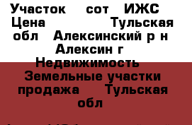 Участок 12 сот. (ИЖС) › Цена ­ 850 000 - Тульская обл., Алексинский р-н, Алексин г. Недвижимость » Земельные участки продажа   . Тульская обл.